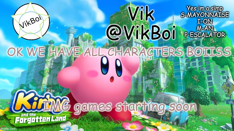 vik kirby announcement | OK WE HAVE ALL CHARACTERS BOIISS; IMG games starting soon | image tagged in vik kirby announcement | made w/ Imgflip meme maker