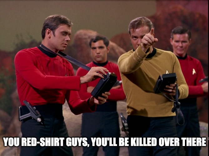 Star Trek - life as a guy in a red shirt | YOU RED-SHIRT GUYS, YOU'LL BE KILLED OVER THERE | image tagged in star trek,red shirts | made w/ Imgflip meme maker