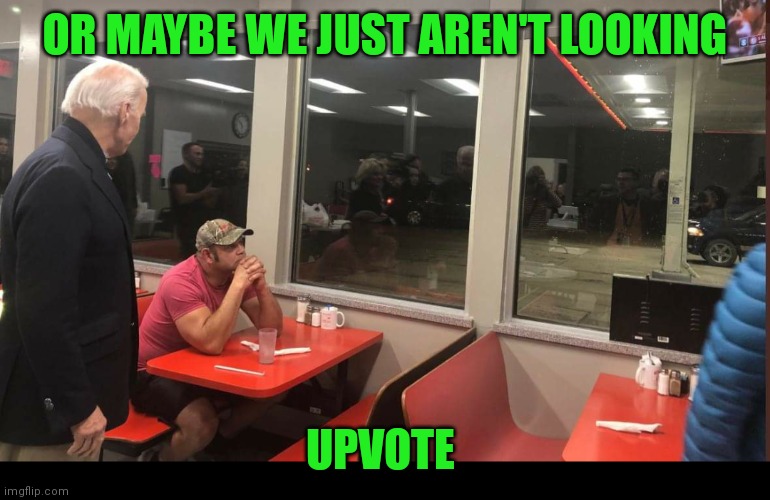 OR MAYBE WE JUST AREN'T LOOKING UPVOTE | made w/ Imgflip meme maker