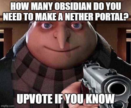 Gru Gun |  HOW MANY OBSIDIAN DO YOU NEED TO MAKE A NETHER PORTAL? UPVOTE IF YOU KNOW | image tagged in gru gun | made w/ Imgflip meme maker