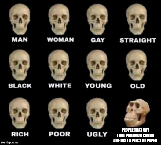 idiot skull |  PEOPLE THAT SAY THAT POKEMON CARDS ARE JUST A PIECE OF PAPER | image tagged in idiot skull | made w/ Imgflip meme maker