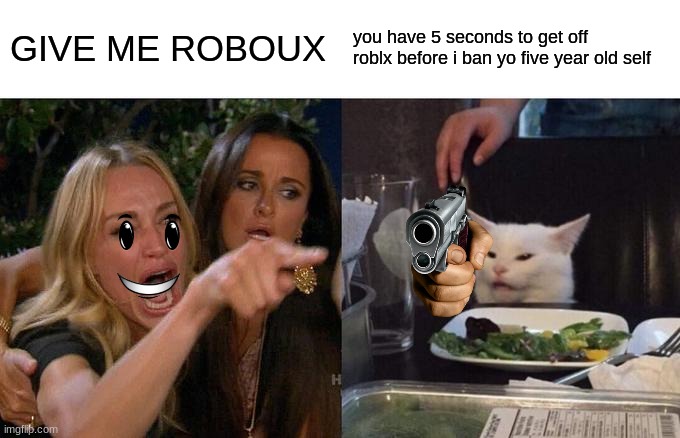 Woman Yelling At Cat | GIVE ME ROBOUX; you have 5 seconds to get off roblx before i ban yo five year old self | image tagged in memes,woman yelling at cat | made w/ Imgflip meme maker