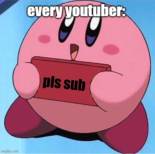 Kirby holding a sign | every youtuber:; pls sub | image tagged in kirby holding a sign | made w/ Imgflip meme maker