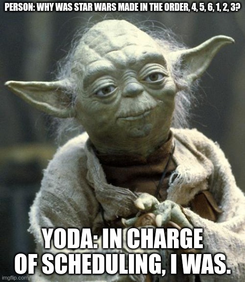 yoda | PERSON: WHY WAS STAR WARS MADE IN THE ORDER, 4, 5, 6, 1, 2, 3? YODA: IN CHARGE OF SCHEDULING, I WAS. | image tagged in yoda | made w/ Imgflip meme maker