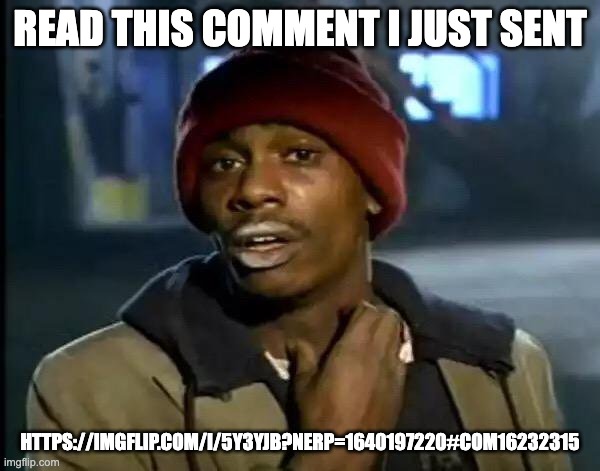 stupidest shit i ever done | READ THIS COMMENT I JUST SENT; HTTPS://IMGFLIP.COM/I/5Y3YJB?NERP=1640197220#COM16232315 | image tagged in memes,y'all got any more of that | made w/ Imgflip meme maker