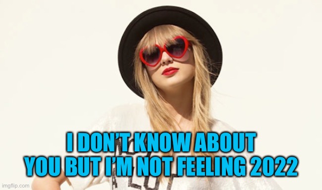 2022 ? | I DON’T KNOW ABOUT YOU BUT I’M NOT FEELING 2022 | image tagged in covid-19,taylor swift,omicron | made w/ Imgflip meme maker