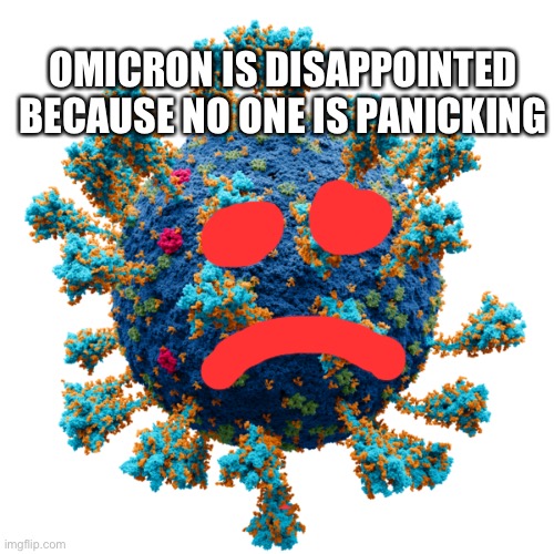 Viral Disappointment | OMICRON IS DISAPPOINTED BECAUSE NO ONE IS PANICKING | image tagged in new coronavirus | made w/ Imgflip meme maker