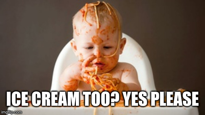 Spaghetti  Baby | ICE CREAM TOO? YES PLEASE | image tagged in spaghetti baby | made w/ Imgflip meme maker
