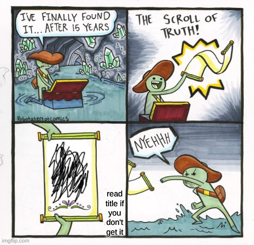 Words are smudged up because of water | read title if you don't get it | image tagged in memes,the scroll of truth | made w/ Imgflip meme maker