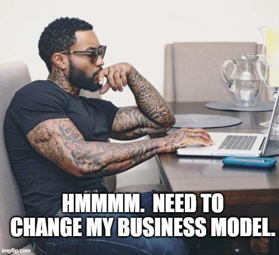 HMMMM.  NEED TO CHANGE MY BUSINESS MODEL. | made w/ Imgflip meme maker