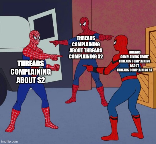 Spider Man Triple | THREADS COMPLAINING ABOUT THREADS COMPLAINING S2; THREADS COMPLAINING ABOUT THREADS COMPLAINING ABOUT THREADS COMPLAINING S2; THREADS COMPLAINING ABOUT S2 | image tagged in spider man triple | made w/ Imgflip meme maker
