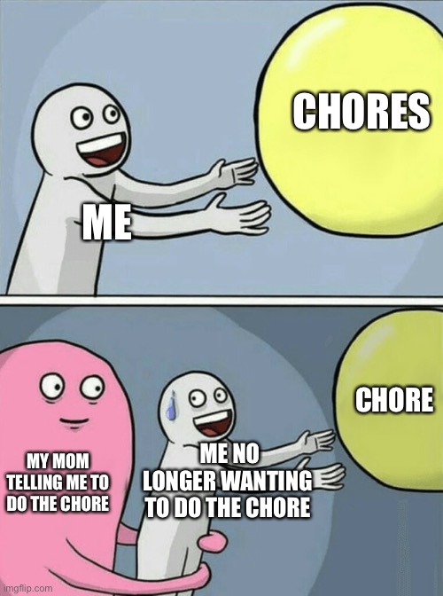 Chores |  CHORES; ME; CHORE; ME NO LONGER WANTING TO DO THE CHORE; MY MOM TELLING ME TO DO THE CHORE | image tagged in memes,chores,parents,relatable,funny meme,so true memes | made w/ Imgflip meme maker