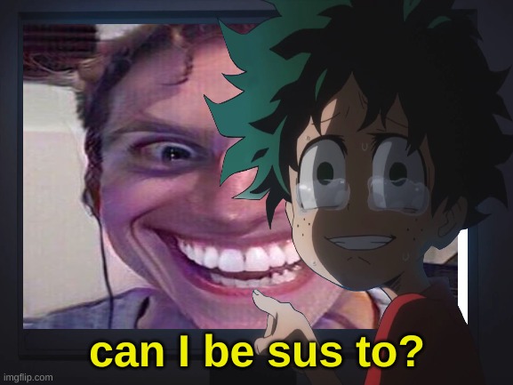 Can deku be sus | can I be sus to? | image tagged in memes,funny memes,funny,my hero academia | made w/ Imgflip meme maker