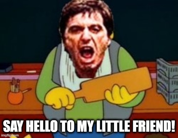 SAY HELLO TO MY LITTLE FRIEND! | made w/ Imgflip meme maker