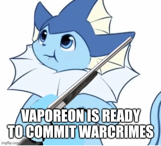 Vaporeon with gun | VAPOREON IS READY TO COMMIT WARCRIMES | image tagged in vaporeon with gun | made w/ Imgflip meme maker