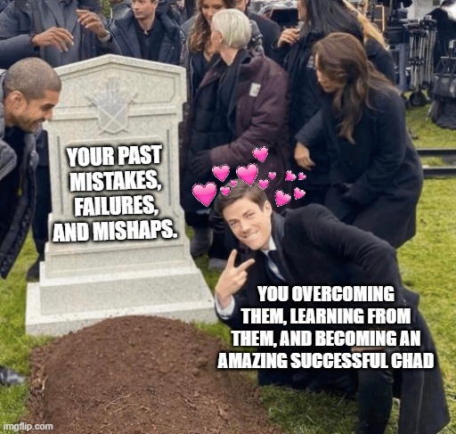 watching you succeed makes me so happy <3 | YOUR PAST MISTAKES, FAILURES, AND MISHAPS. YOU OVERCOMING THEM, LEARNING FROM THEM, AND BECOMING AN AMAZING SUCCESSFUL CHAD | image tagged in grant gustin over grave,wholesome,success | made w/ Imgflip meme maker
