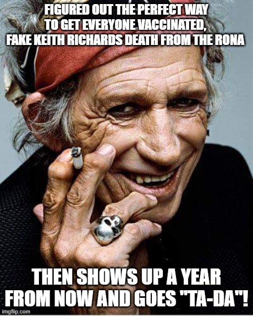 How to get everyone Vaccinated | FIGURED OUT THE PERFECT WAY TO GET EVERYONE VACCINATED, 
FAKE KEITH RICHARDS DEATH FROM THE RONA; THEN SHOWS UP A YEAR FROM NOW AND GOES "TA-DA"! | image tagged in keith richards cigarette | made w/ Imgflip meme maker
