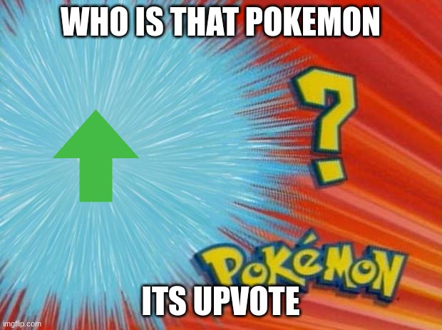 who is that pokemon | WHO IS THAT POKEMON; ITS UPVOTE | image tagged in who is that pokemon | made w/ Imgflip meme maker