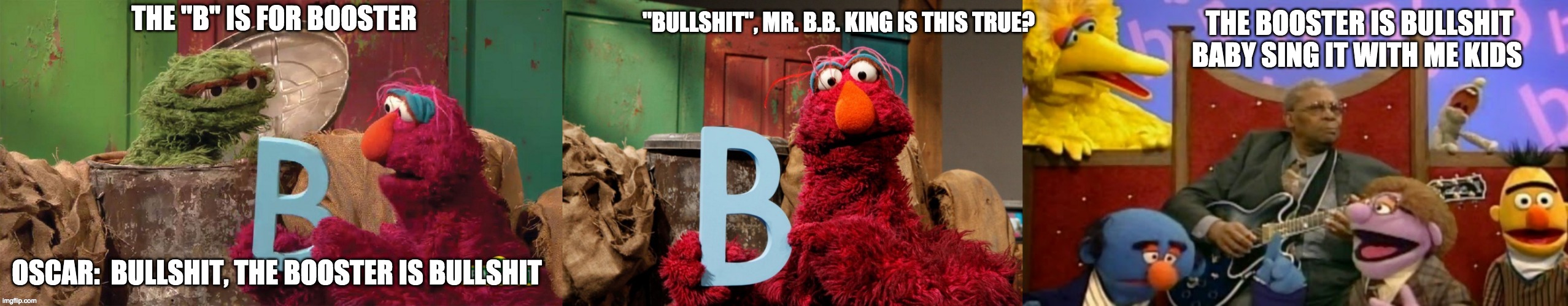 The "b" is for - rohb/rupe | THE BOOSTER IS BULLSHIT BABY SING IT WITH ME KIDS; "BULLSHIT", MR. B.B. KING IS THIS TRUE? | made w/ Imgflip meme maker