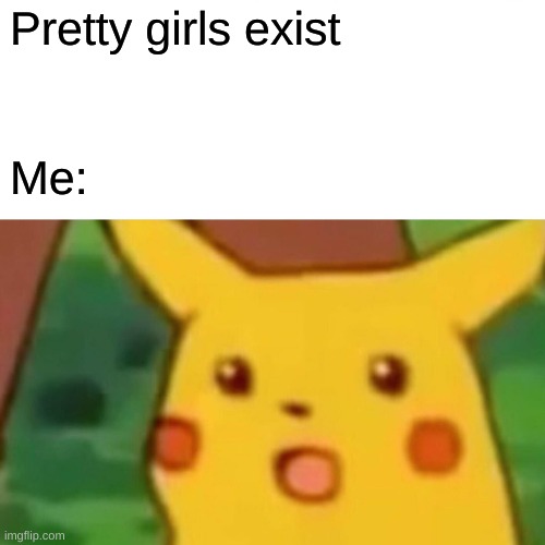 i panic WAY to much | Pretty girls exist; Me: | image tagged in memes,surprised pikachu | made w/ Imgflip meme maker