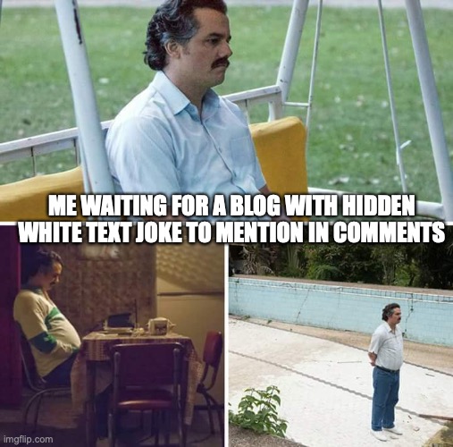 Sad Pablo Escobar Meme | ME WAITING FOR A BLOG WITH HIDDEN WHITE TEXT JOKE TO MENTION IN COMMENTS | image tagged in memes,sad pablo escobar | made w/ Imgflip meme maker