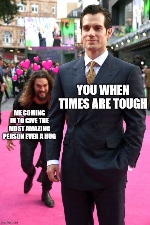 *sneek* | YOU WHEN TIMES ARE TOUGH; ME COMING IN TO GIVE THE MOST AMAZING PERSON EVER A HUG | image tagged in jason momoa henry cavill meme,wholesome,hug | made w/ Imgflip meme maker