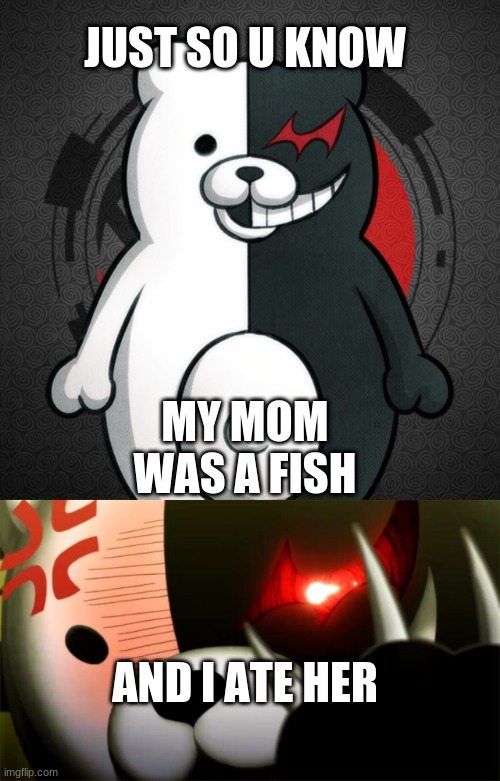 monokumas bear instincts get the best of him | JUST SO U KNOW; MY MOM WAS A FISH; AND I ATE HER | image tagged in funny memes | made w/ Imgflip meme maker