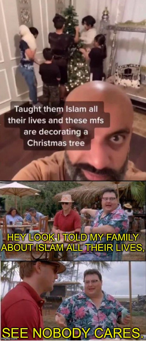 HEY LOOK I TOLD MY FAMILY ABOUT ISLAM ALL THEIR LIVES, SEE NOBODY CARES. | image tagged in see nobody cares,memes | made w/ Imgflip meme maker