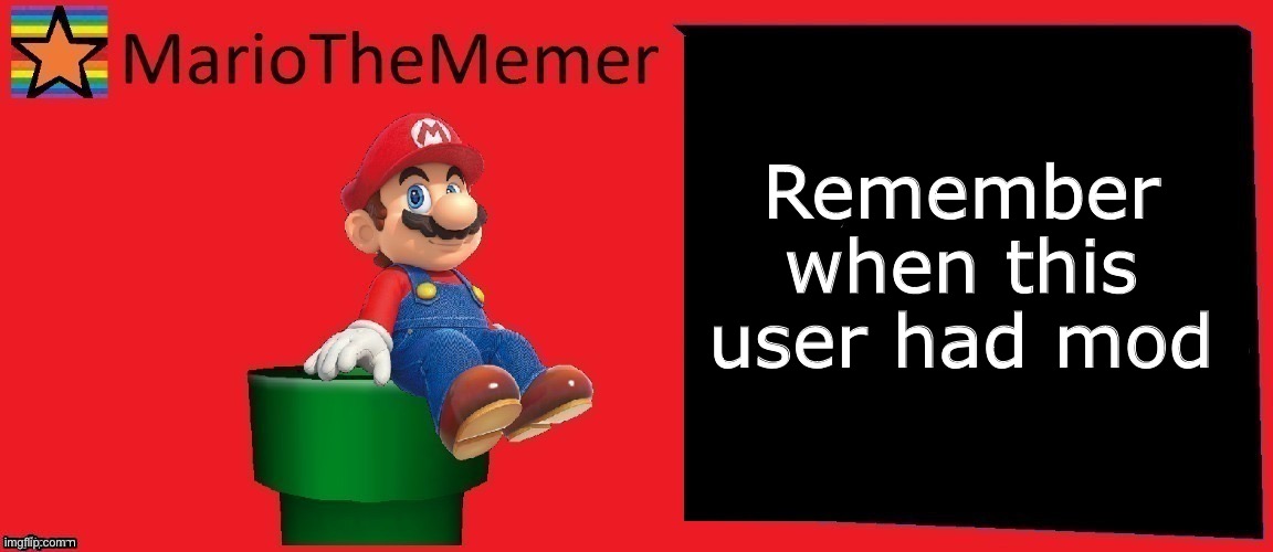 MarioTheMemer announcement template v1 | Remember when this user had mod | image tagged in mariothememer announcement template v1 | made w/ Imgflip meme maker