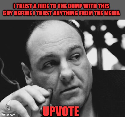 I TRUST A RIDE TO THE DUMP WITH THIS GUY BEFORE I TRUST ANYTHING FROM THE MEDIA UPVOTE | made w/ Imgflip meme maker