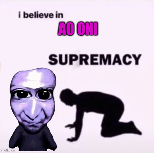 I believe in supremacy | AO ONI | image tagged in i believe in supremacy,memes,ao oni,video games | made w/ Imgflip meme maker