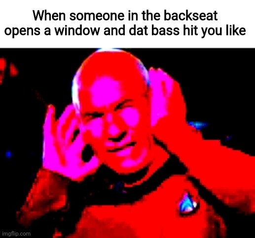 Uggh | When someone in the backseat opens a window and dat bass hit you like | image tagged in bass drop,bass,car,barney will eat all of your delectable biscuits,memes | made w/ Imgflip meme maker