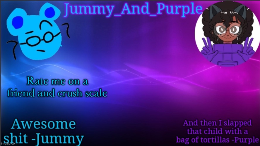 Jummy and Purple temp bcuz bord | Rate me on a friend and crush scale | image tagged in jummy and purple temp bcuz bord | made w/ Imgflip meme maker