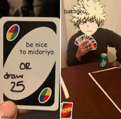 UNO Draw 25 Cards | bakugou:; be nice to midoriya | image tagged in memes,uno draw 25 cards | made w/ Imgflip meme maker