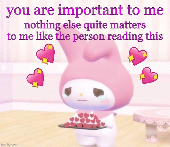speaking from the heart :p | you are important to me; nothing else quite matters to me like the person reading this | image tagged in wholesome crying | made w/ Imgflip meme maker