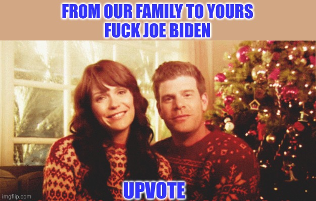 FROM OUR FAMILY TO YOURS
FUCK JOE BIDEN UPVOTE | made w/ Imgflip meme maker