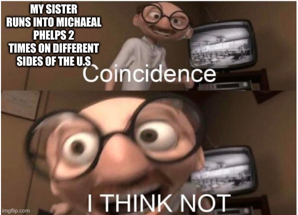 Coincidence, I THINK NOT | MY SISTER RUNS INTO MICHAEAL PHELPS 2 TIMES ON DIFFERENT SIDES OF THE U.S | image tagged in coincidence i think not | made w/ Imgflip meme maker