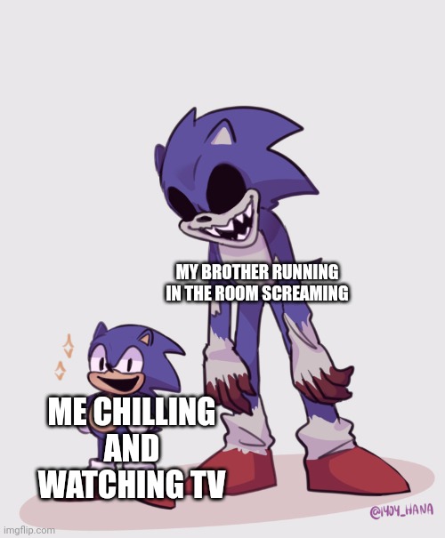 Little Faker & EXE | MY BROTHER RUNNING IN THE ROOM SCREAMING; ME CHILLING AND WATCHING TV | image tagged in little faker exe | made w/ Imgflip meme maker