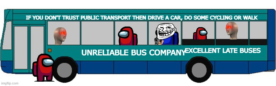 the bus is late! | IF YOU DON'T TRUST PUBLIC TRANSPORT THEN DRIVE A CAR, DO SOME CYCLING OR WALK; EXCELLENT LATE BUSES; UNRELIABLE BUS COMPANY | image tagged in bus branding,bus,late | made w/ Imgflip meme maker