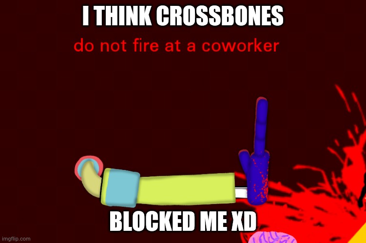 Do not fire at a coworker | I THINK CROSSBONES; BLOCKED ME XD | image tagged in do not fire at a coworker | made w/ Imgflip meme maker