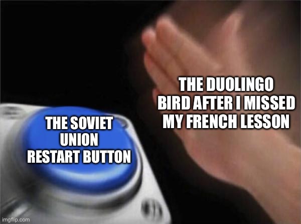 Blank Nut Button | THE DUOLINGO BIRD AFTER I MISSED MY FRENCH LESSON; THE SOVIET UNION RESTART BUTTON | image tagged in memes,blank nut button | made w/ Imgflip meme maker