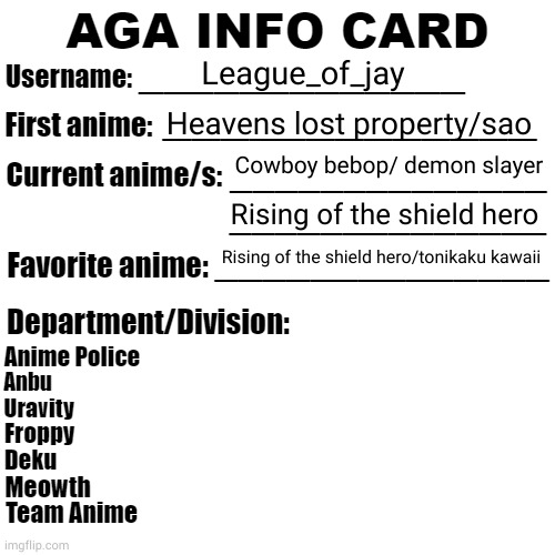 AGA Info Card | League_of_jay; Heavens lost property/sao; Cowboy bebop/ demon slayer; Rising of the shield hero; Rising of the shield hero/tonikaku kawaii | image tagged in aga info card | made w/ Imgflip meme maker