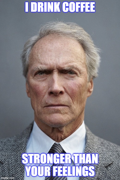 Clint Eastwood and coffee | I DRINK COFFEE; STRONGER THAN YOUR FEELINGS | image tagged in clint eastwood | made w/ Imgflip meme maker