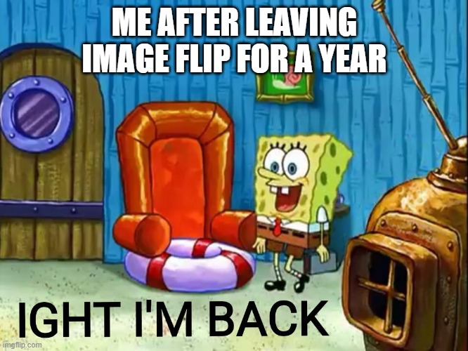 (funny title here) |  ME AFTER LEAVING IMAGE FLIP FOR A YEAR | image tagged in ight im back | made w/ Imgflip meme maker