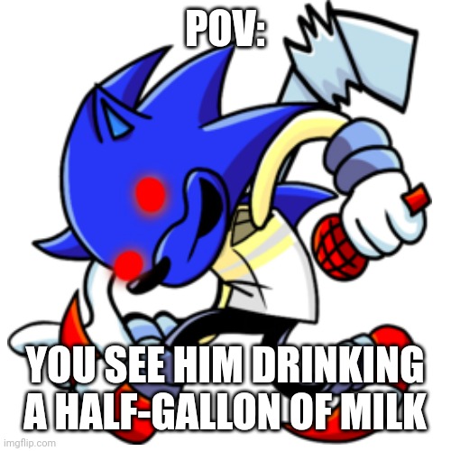 Haha minus sunky go brrr | POV:; YOU SEE HIM DRINKING A HALF-GALLON OF MILK | made w/ Imgflip meme maker