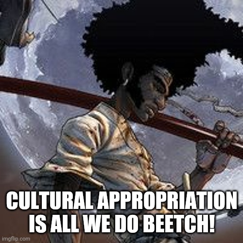 Afro samurai | CULTURAL APPROPRIATION IS ALL WE DO BEETCH! | image tagged in afro samurai | made w/ Imgflip meme maker