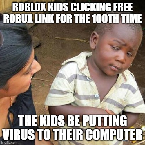 Third World Skeptical Kid | ROBLOX KIDS CLICKING FREE ROBUX LINK FOR THE 100TH TIME; THE KIDS BE PUTTING VIRUS TO THEIR COMPUTER | image tagged in memes,third world skeptical kid | made w/ Imgflip meme maker