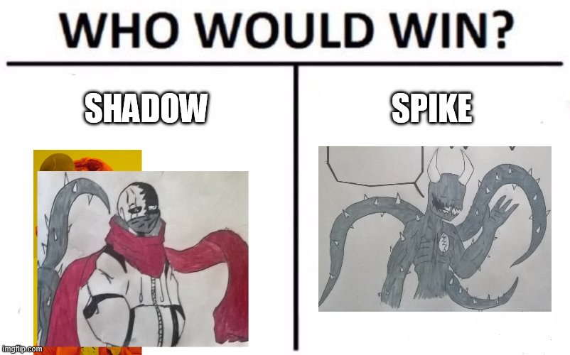 uh...(notice:Spike is my Bro so it's not real XD)(notice of notice he is not my real bro but he is my Ebro so I have 2 Ebro) |  SHADOW; SPIKE | image tagged in memes,who would win | made w/ Imgflip meme maker