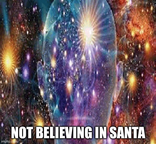 Cosmic Consciousness | NOT BELIEVING IN SANTA | image tagged in cosmic consciousness | made w/ Imgflip meme maker