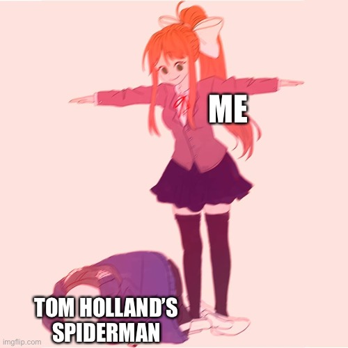 I have unnecessary hate towards him | ME; TOM HOLLAND’S SPIDERMAN | image tagged in monika t-posing on sans | made w/ Imgflip meme maker